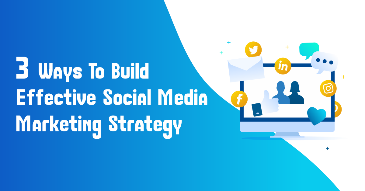 3 Ways To Build Effective Social Media Marketing Strategy