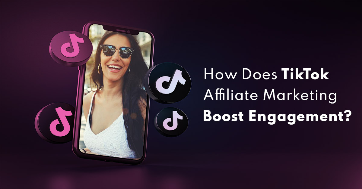 How Does TikTok Affiliate Marketing Boost Engagement
